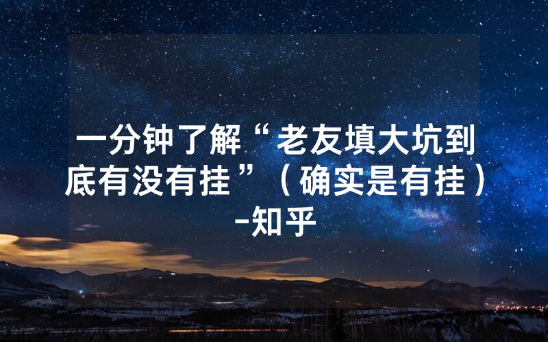 一分钟了解“老友填大坑到底有没有挂”（确实是有挂）-知乎