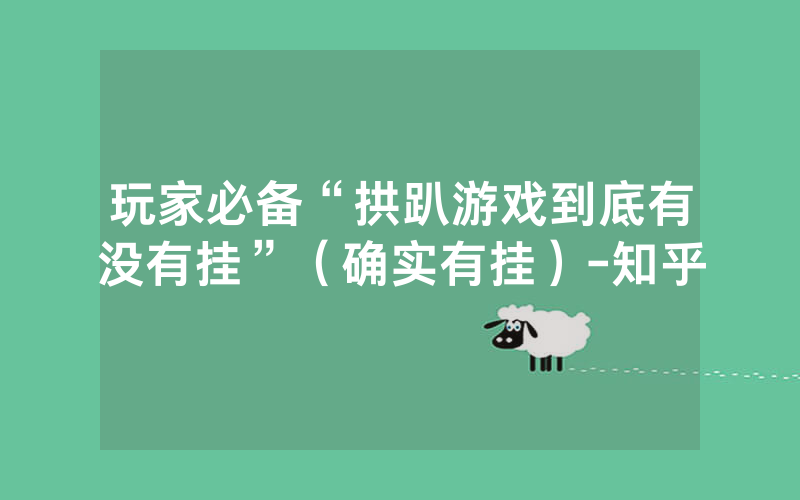 玩家必备“拱趴游戏到底有没有挂”（确实有挂）-知乎