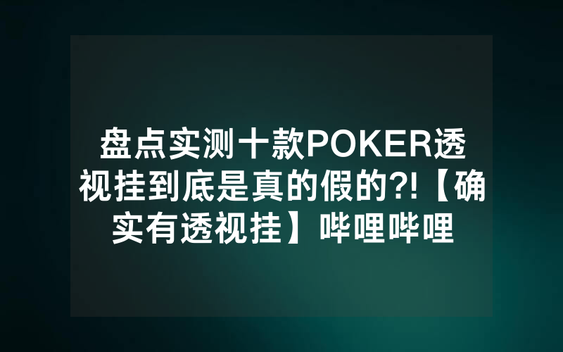 盘点实测十款POKER透视挂到底是真的假的?!【确实有透视挂】哔哩哔哩