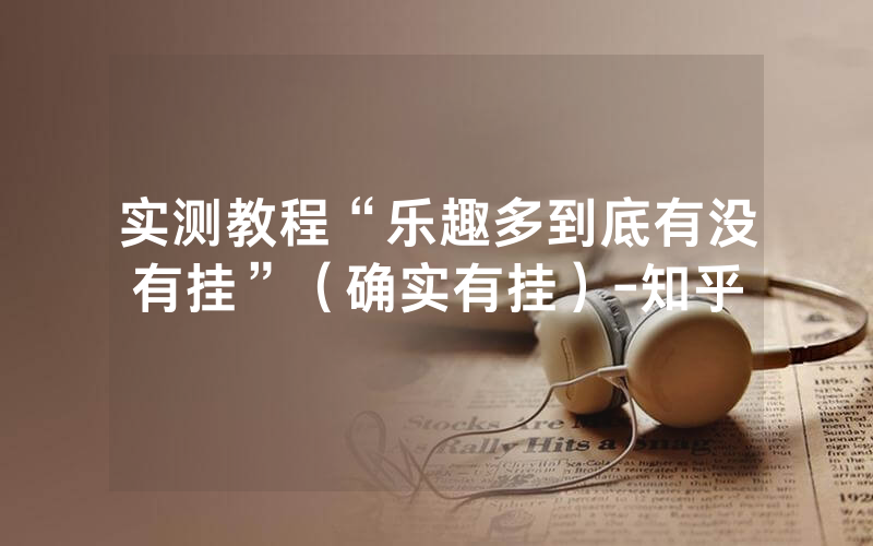 实测教程“乐趣多到底有没有挂”（确实有挂）-知乎