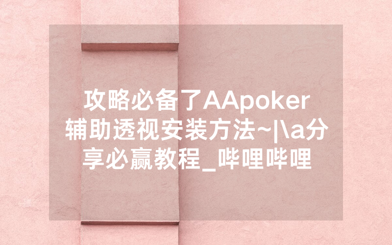 攻略必备了AApoker辅助透视安装方法~|\a分享必赢教程_哔哩哔哩