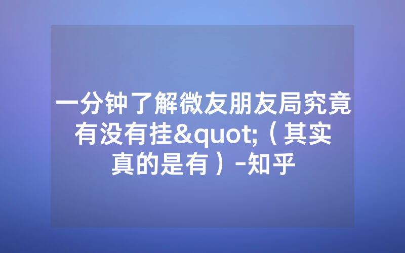 一分钟了解微友朋友局究竟有没有挂"（其实真的是有）-知乎