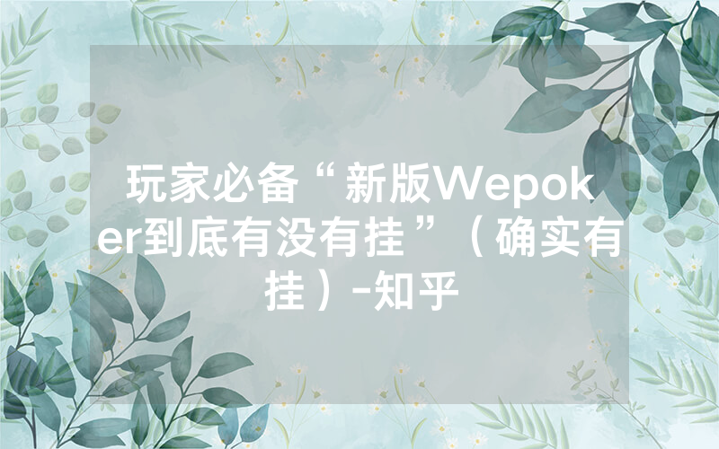 玩家必备“新版Wepoker到底有没有挂”（确实有挂）-知乎
