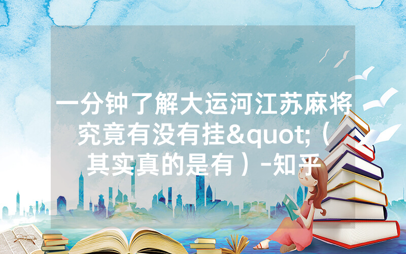 一分钟了解大运河江苏麻将究竟有没有挂"（其实真的是有）-知乎