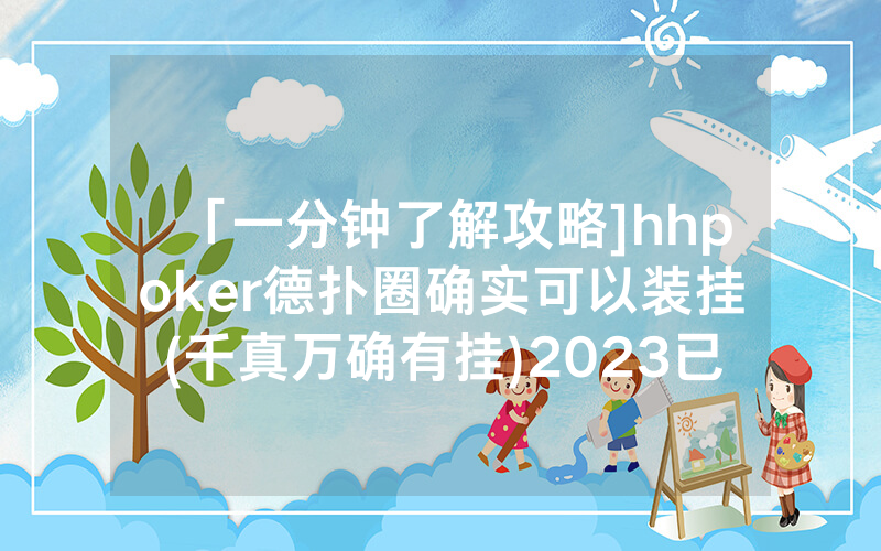 「一分钟了解攻略]hhpoker德扑圈确实可以装挂(千真万确有挂)2023已更新_哔哩哔哩