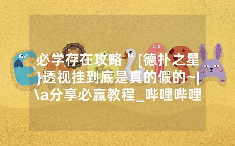 必学存在攻略“[德扑之星}透视挂到底是真的假的~|\a分享必赢教程_哔哩哔哩
