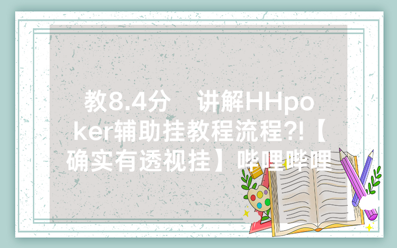 教8.4分鐘讲解HHpoker辅助挂教程流程?!【确实有透视挂】哔哩哔哩