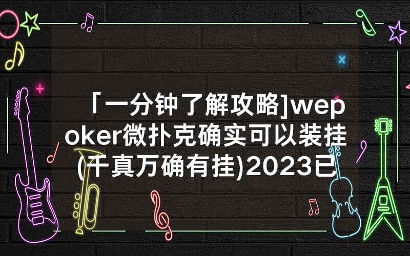 「一分钟了解攻略]wepoker微扑克确实可以装挂(千真万确有挂)2023已更新_哔哩哔哩