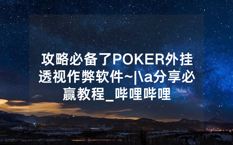 攻略必备了POKER外挂透视作弊软件~|\a分享必赢教程_哔哩哔哩
