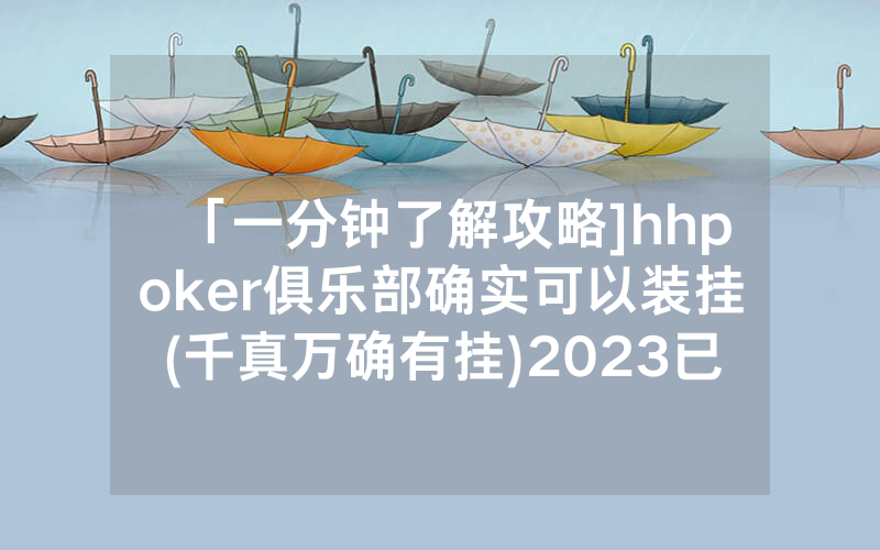「一分钟了解攻略]hhpoker俱乐部确实可以装挂(千真万确有挂)2023已更新_哔哩哔哩