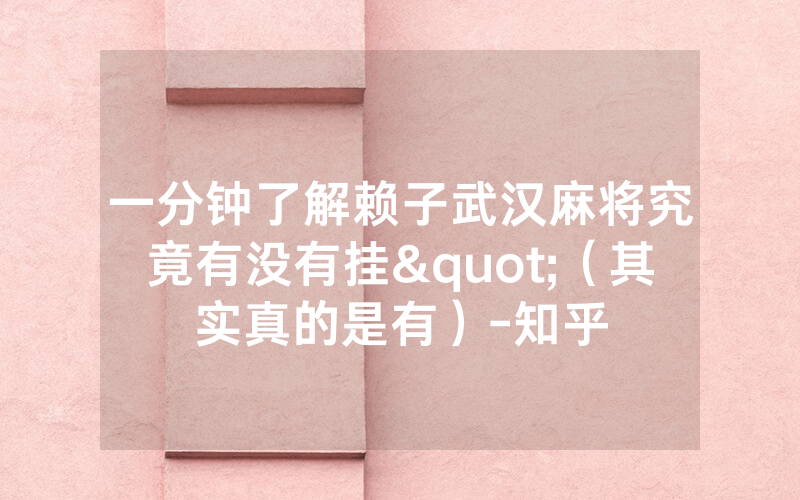 一分钟了解赖子武汉麻将究竟有没有挂"（其实真的是有）-知乎