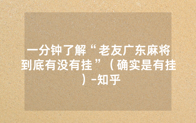 一分钟了解“老友广东麻将到底有没有挂”（确实是有挂）-知乎