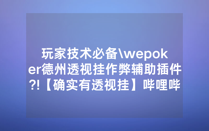 玩家技术必备\wepoker德州透视挂作弊辅助插件?!【确实有透视挂】哔哩哔哩