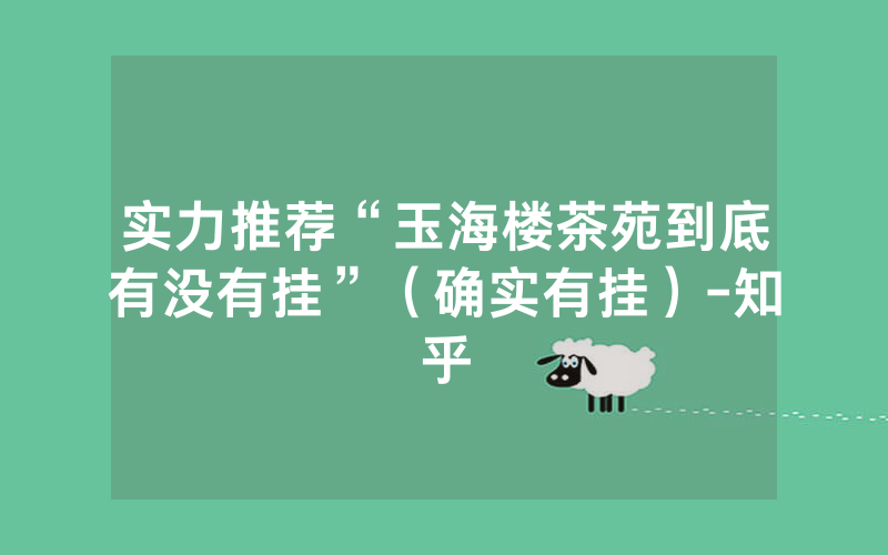 实力推荐“玉海楼茶苑到底有没有挂”（确实有挂）-知乎