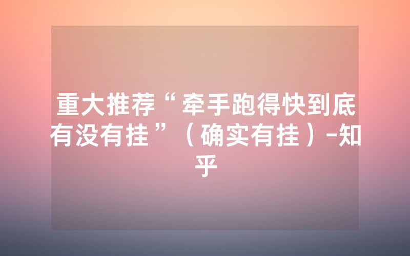 重大推荐“牵手跑得快到底有没有挂”（确实有挂）-知乎