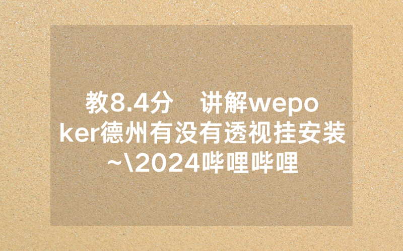 教8.4分鐘讲解wepoker德州有没有透视挂安装~\2024哔哩哔哩