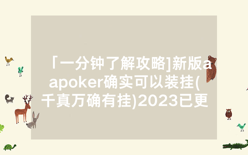 「一分钟了解攻略]新版aapoker确实可以装挂(千真万确有挂)2023已更新_哔哩哔哩