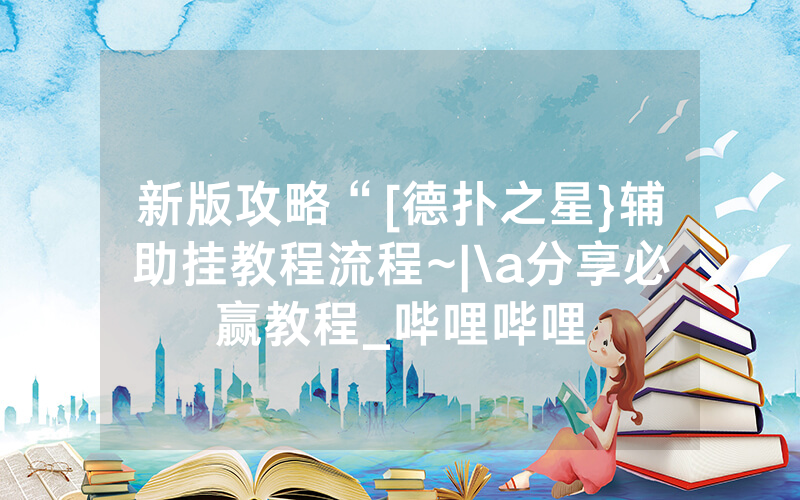 新版攻略“[德扑之星}辅助挂教程流程~|\a分享必赢教程_哔哩哔哩