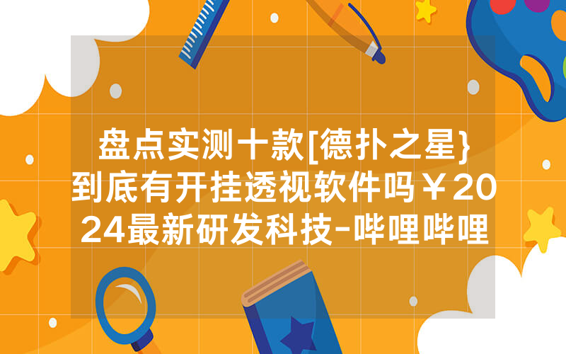 盘点实测十款[德扑之星}到底有开挂透视软件吗￥2024最新研发科技-哔哩哔哩