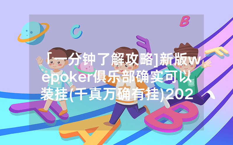 「一分钟了解攻略]新版wepoker俱乐部确实可以装挂(千真万确有挂)2023已更新_哔哩哔哩