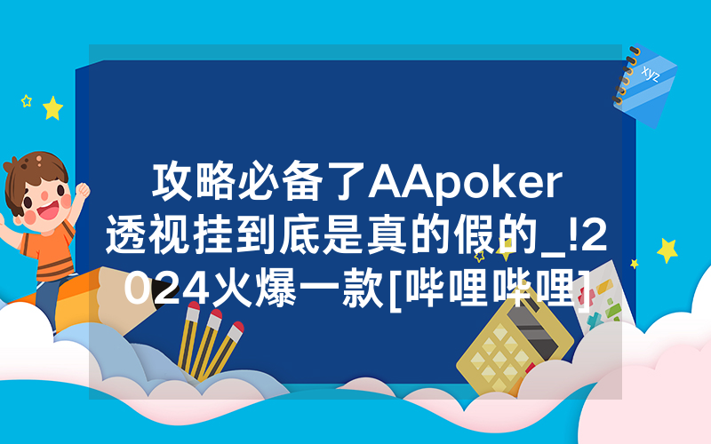 攻略必备了AApoker透视挂到底是真的假的_!2024火爆一款[哔哩哔哩]