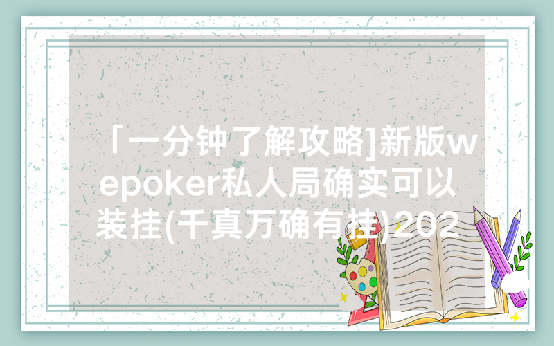 「一分钟了解攻略]新版wepoker私人局确实可以装挂(千真万确有挂)2023已更新_哔哩哔哩
