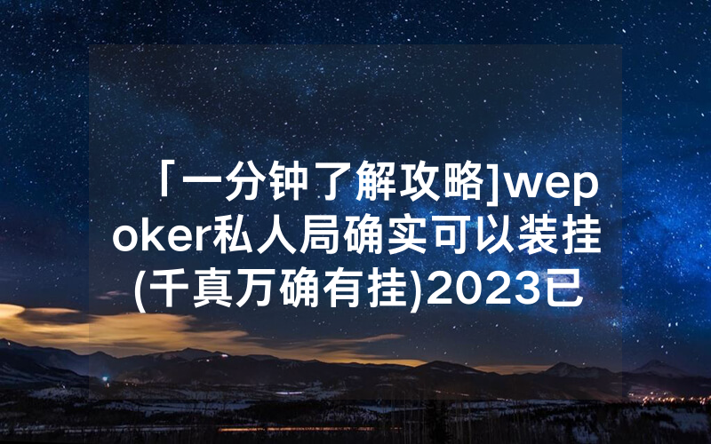 「一分钟了解攻略]wepoker私人局确实可以装挂(千真万确有挂)2023已更新_哔哩哔哩