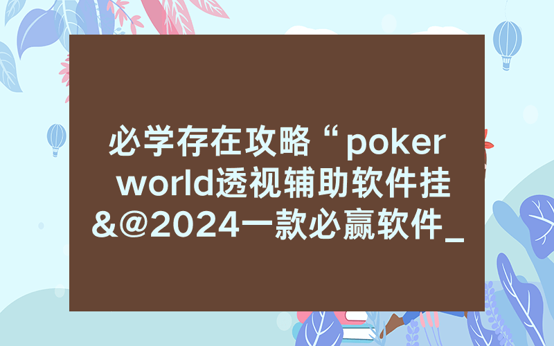 必学存在攻略“poker world透视辅助软件挂&@2024一款必赢软件_哔哩哔哩