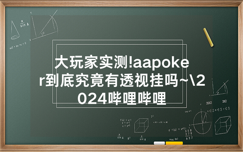 大玩家实测!aapoker到底究竟有透视挂吗~\2024哔哩哔哩