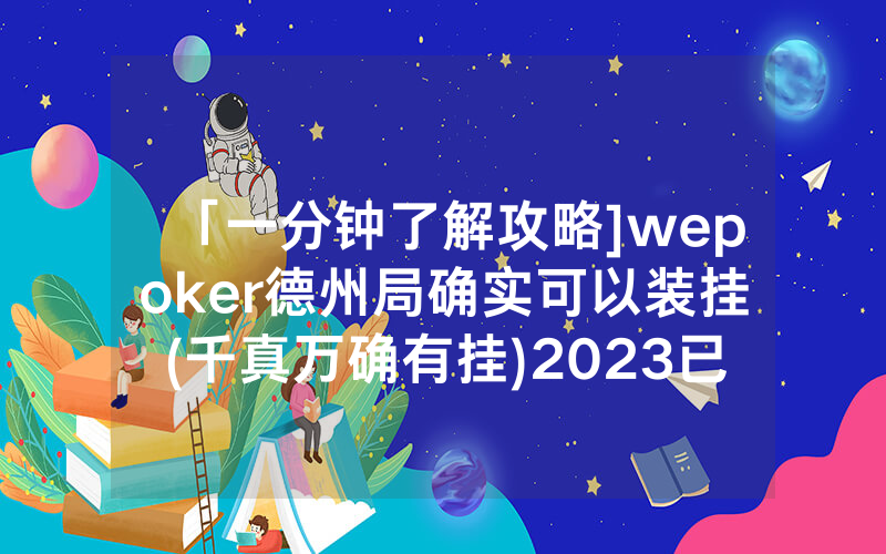 「一分钟了解攻略]wepoker德州局确实可以装挂(千真万确有挂)2023已更新_哔哩哔哩