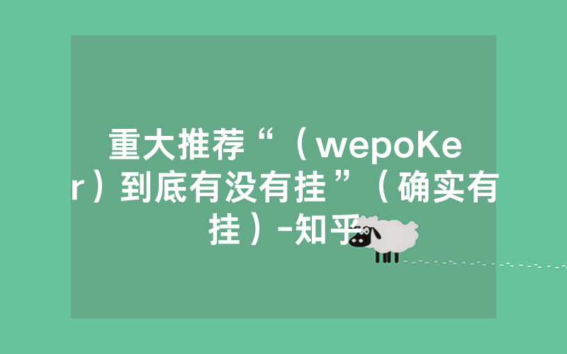重大推荐“（wepoKer）到底有没有挂”（确实有挂）-知乎
