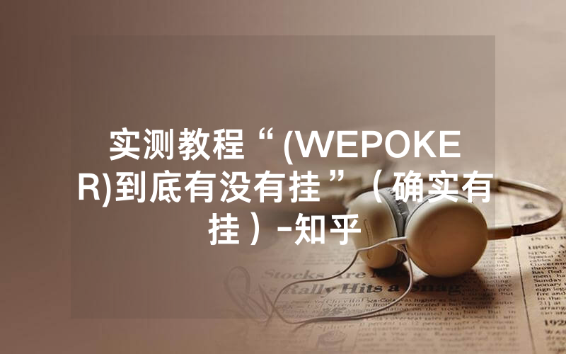 实测教程“(WEPOKER)到底有没有挂”（确实有挂）-知乎