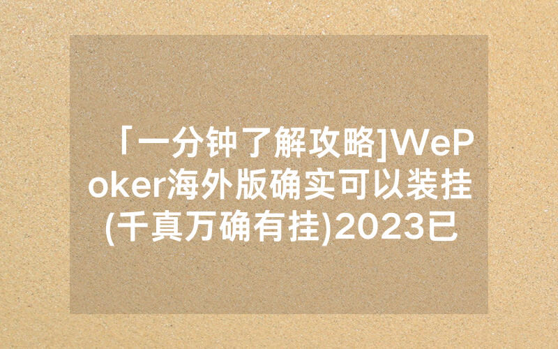 「一分钟了解攻略]WePoker海外版确实可以装挂(千真万确有挂)2023已更新_哔哩哔哩