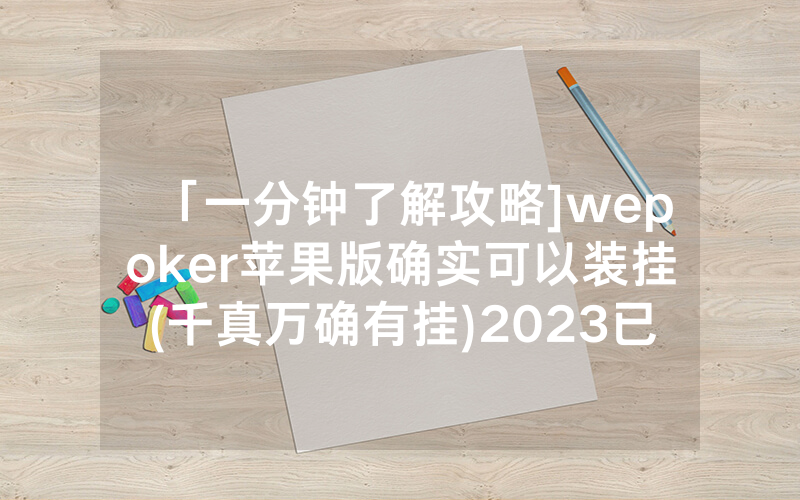 「一分钟了解攻略]wepoker苹果版确实可以装挂(千真万确有挂)2023已更新_哔哩哔哩