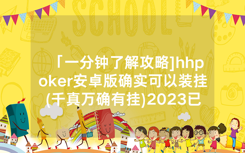 「一分钟了解攻略]hhpoker安卓版确实可以装挂(千真万确有挂)2023已更新_哔哩哔哩