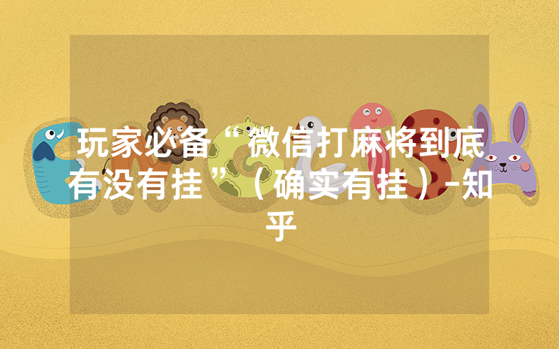 玩家必备“微信打麻将到底有没有挂”（确实有挂）-知乎