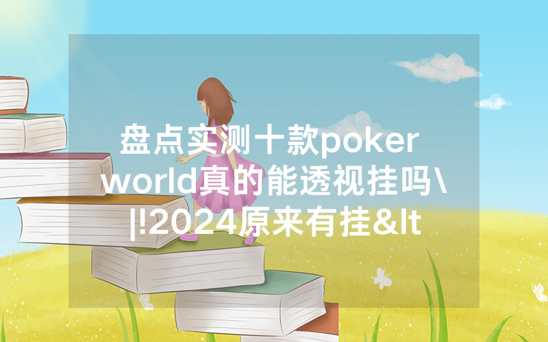 盘点实测十款poker world真的能透视挂吗\|!2024原来有挂<哔哩哔哩>
