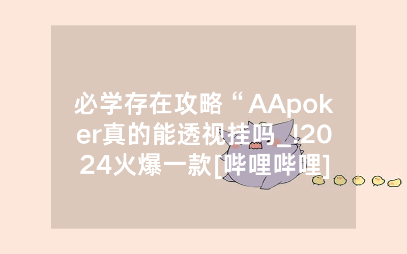 必学存在攻略“AApoker真的能透视挂吗_!2024火爆一款[哔哩哔哩]