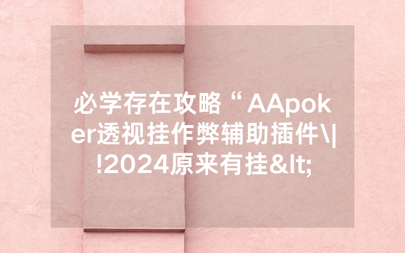 必学存在攻略“AApoker透视挂作弊辅助插件\|!2024原来有挂<哔哩哔哩>