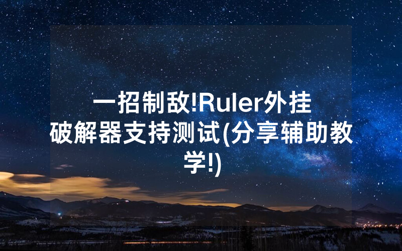 一招制敌!Ruler外挂破解器支持测试(分享辅助教学!)
