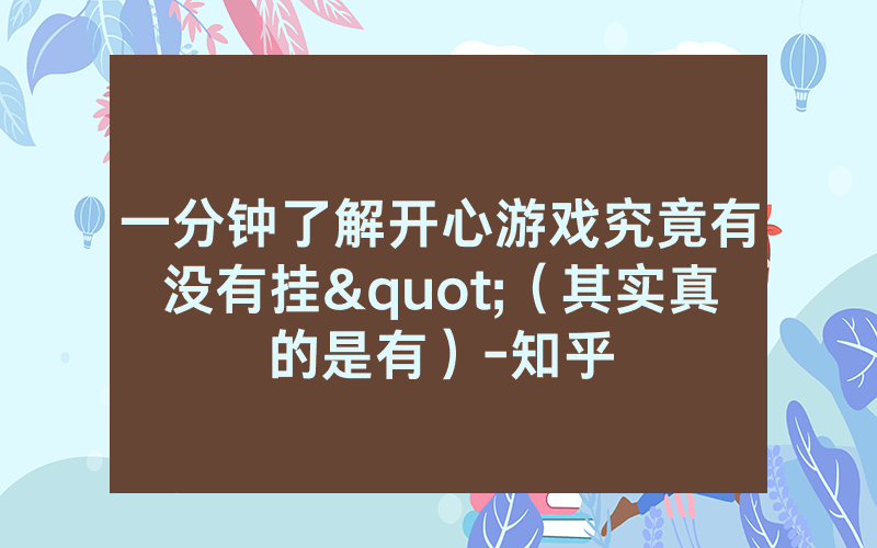 一分钟了解开心游戏究竟有没有挂"（其实真的是有）-知乎