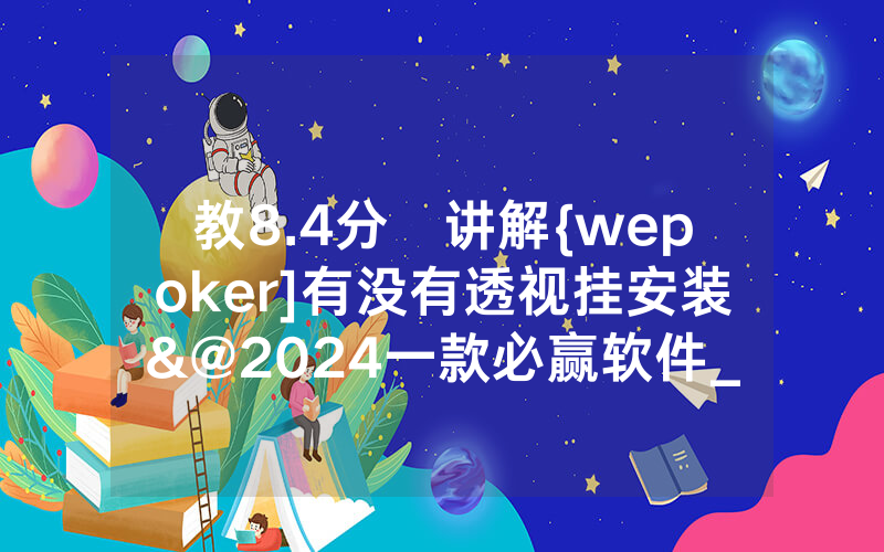 教8.4分鐘讲解{wepoker]有没有透视挂安装&@2024一款必赢软件_哔哩哔哩