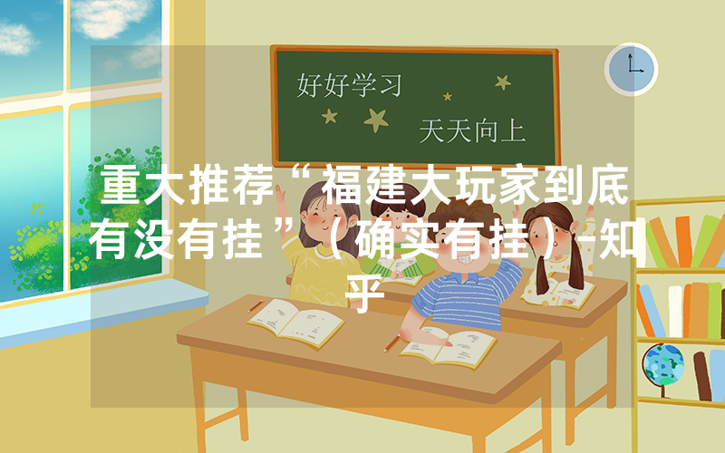 重大推荐“福建大玩家到底有没有挂”（确实有挂）-知乎