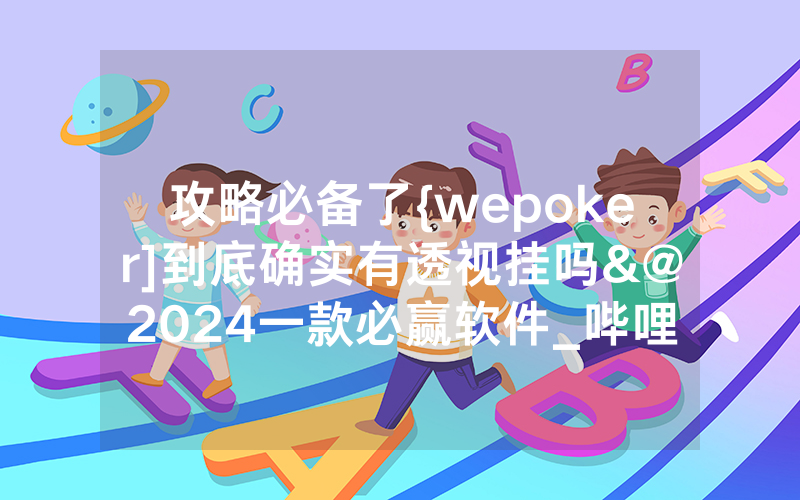攻略必备了{wepoker]到底确实有透视挂吗&@2024一款必赢软件_哔哩哔哩