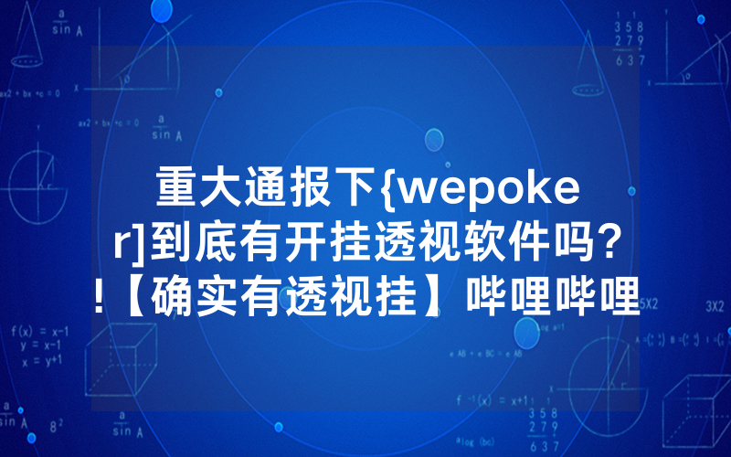 重大通报下{wepoker]到底有开挂透视软件吗?!【确实有透视挂】哔哩哔哩
