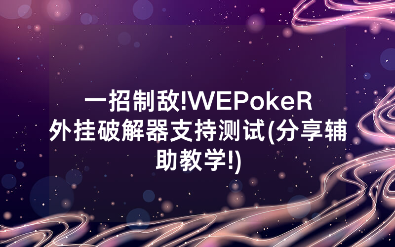 一招制敌!WEPokeR外挂破解器支持测试(分享辅助教学!)