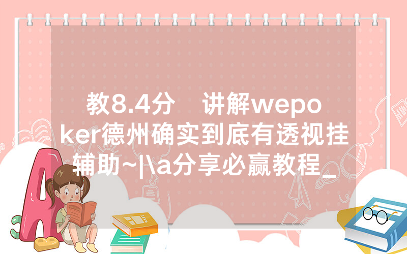 教8.4分鐘讲解wepoker德州确实到底有透视挂辅助~|\a分享必赢教程_哔哩哔哩