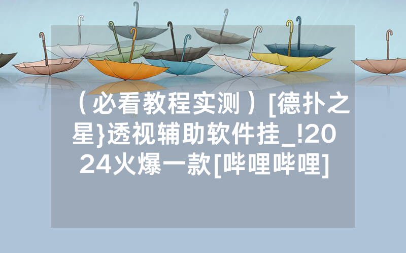 （必看教程实测）[德扑之星}透视辅助软件挂_!2024火爆一款[哔哩哔哩]