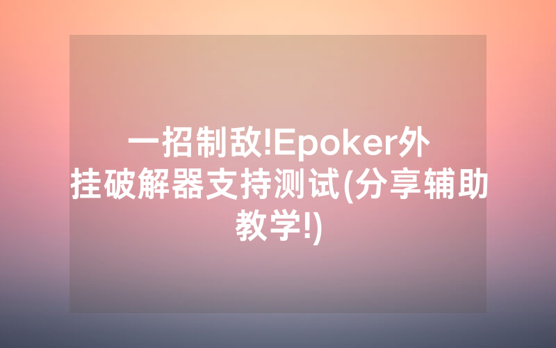 一招制敌!Epoker外挂破解器支持测试(分享辅助教学!)