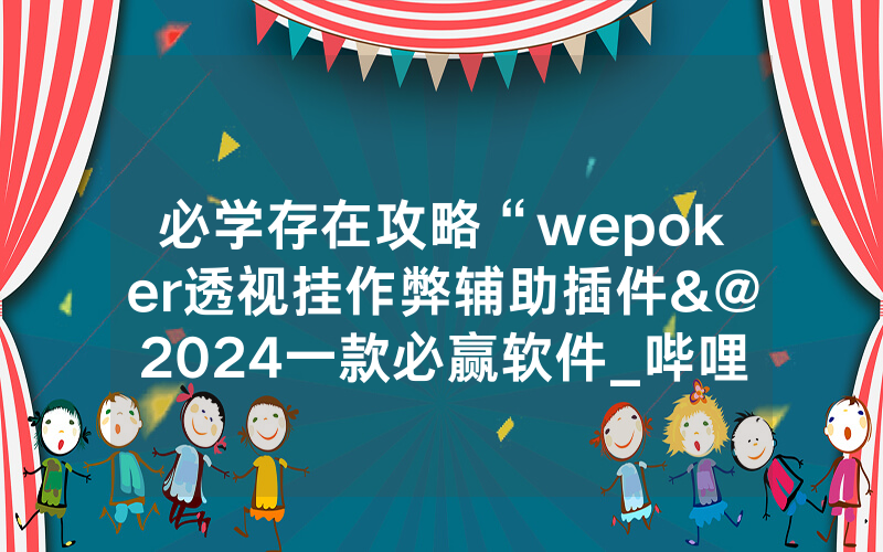 必学存在攻略“wepoker透视挂作弊辅助插件&@2024一款必赢软件_哔哩哔哩